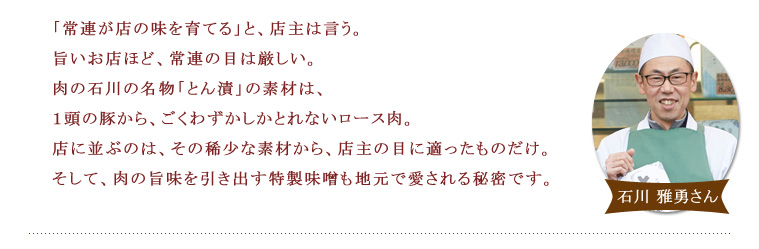 【肉の石川 とん漬け】 「常連が店の味を育てる」と店主は言う。とん漬の素材は稀少なロース。