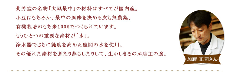 【菊芳堂】 菊芳堂の名物「大凧最中」の材料はすべてが国内産。小豆はもちろん、最中の風味を決める皮も無農薬、有機栽培のもち米10 0%でつくられています。