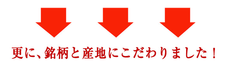 更に、銘柄と産地にこだわりました