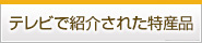 テレビで紹介された特産品