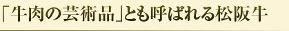 「牛肉の芸術品」とも呼ばれる松阪牛