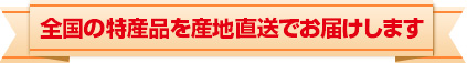 全国の特産品を産地直送でお届けします